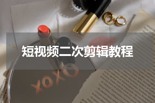 短视频二次剪辑教程
