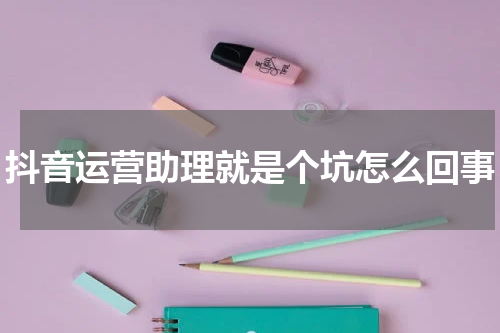 抖音运营助理就是个坑怎么回事