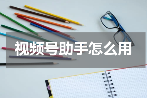 视频号助手怎么用