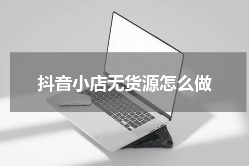 抖音小店无货源怎么做