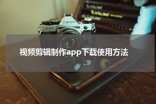 视频剪辑制作app下载使用方法