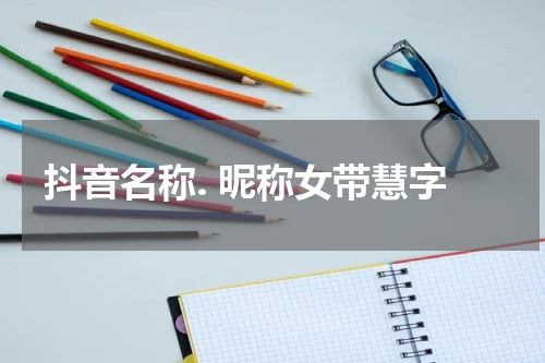 抖音名称. 昵称女带慧字