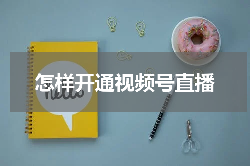 怎样开通视频号直播