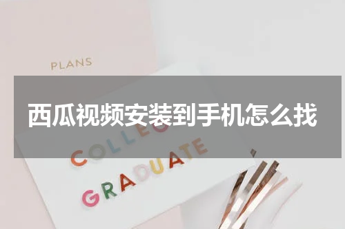 西瓜视频安装到手机怎么找