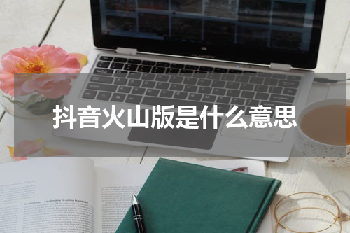 抖音火山版是什么意思