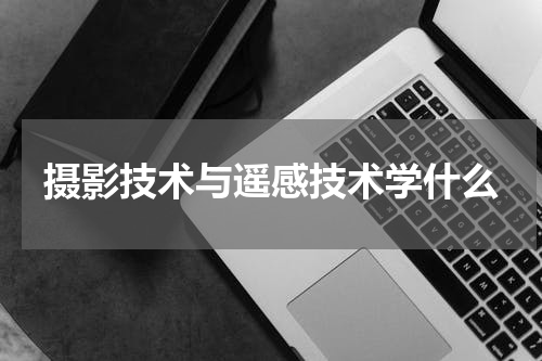 摄影技术与遥感技术学什么
