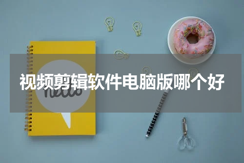 视频剪辑软件电脑版哪个好
