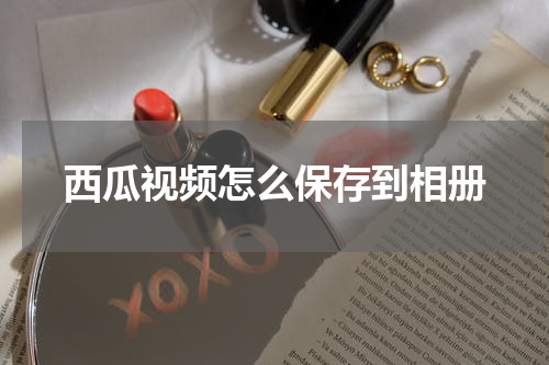 西瓜视频怎么保存到相册
