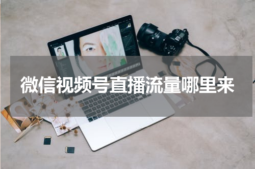 微信视频号直播流量哪里来