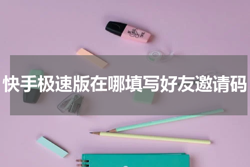 快手极速版在哪填写好友邀请码