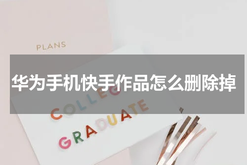 华为手机快手作品怎么删除掉