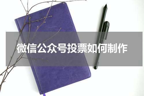 微信公众号投票如何制作