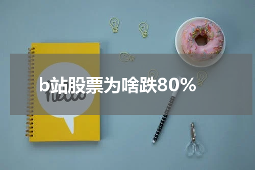 b站股票为啥跌80%