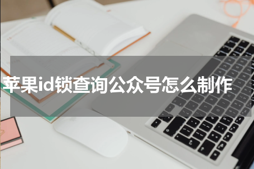 苹果id锁查询公众号怎么制作