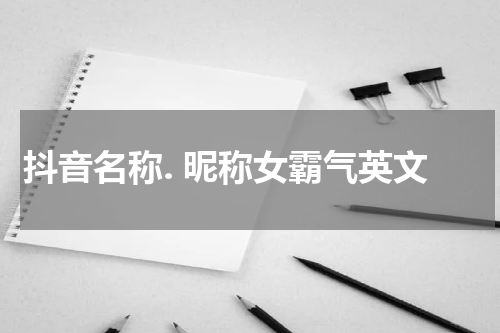 抖音名称. 昵称女霸气英文