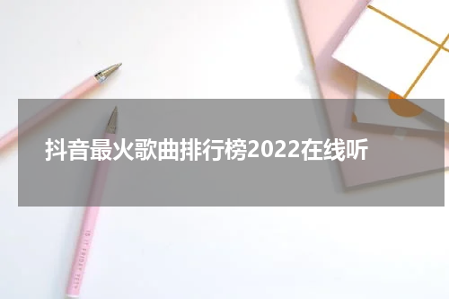 抖音最火歌曲排行榜2022在线听