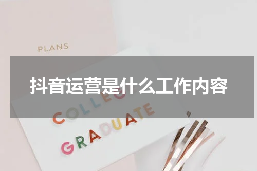 抖音运营是什么工作内容
