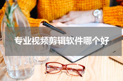 专业视频剪辑软件哪个好