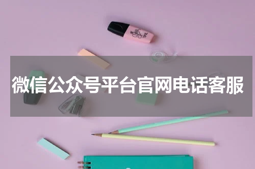 微信公众号平台官网电话客服