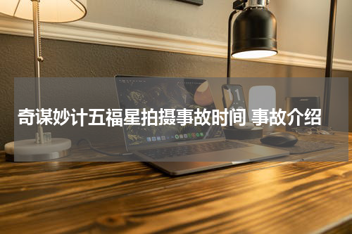 奇谋妙计五福星拍摄事故时间 事故介绍