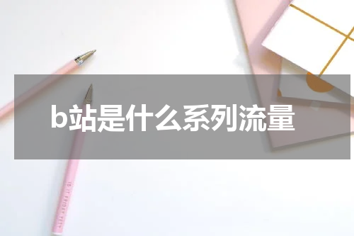 b站是什么系列流量