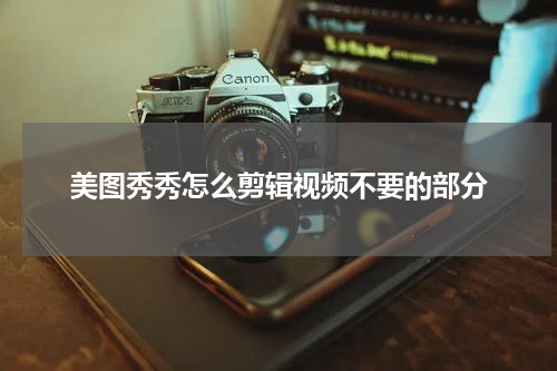 美图秀秀怎么剪辑视频不要的部分