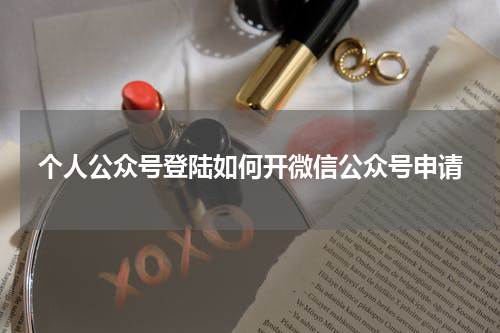 个人公众号登陆如何开微信公众号申请
