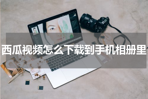 西瓜视频怎么下载到手机相册里