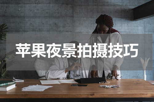 苹果夜景拍摄技巧
