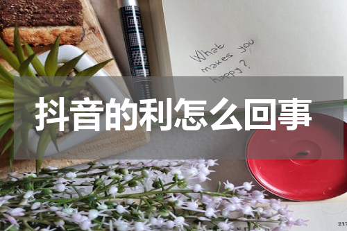 抖音的利怎么回事