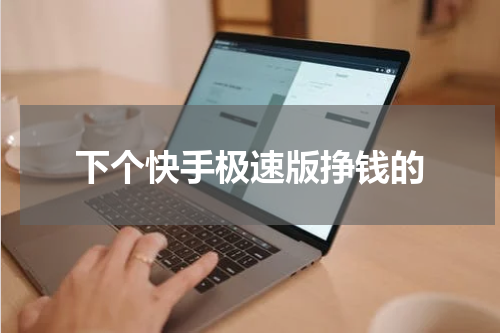 下个快手极速版挣钱的