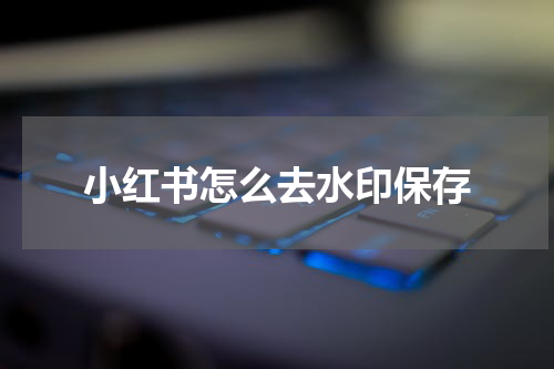 小红书怎么去水印保存