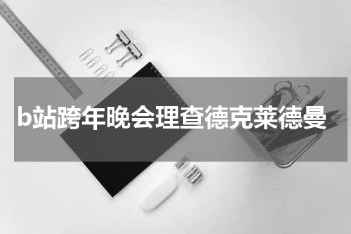b站跨年晚会理查德克莱德曼