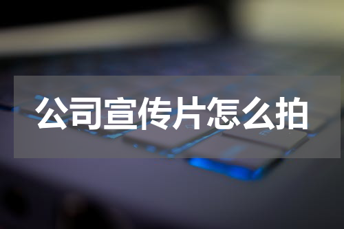 公司宣传片怎么拍
