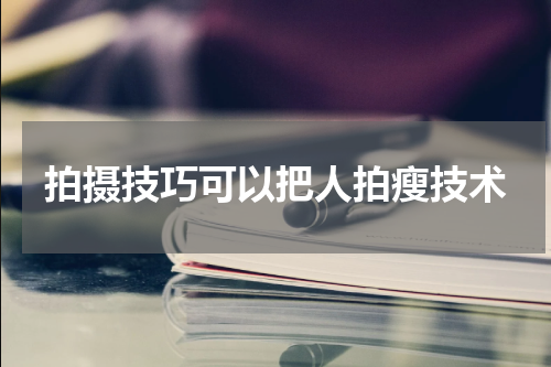 拍摄技巧可以把人拍瘦技术