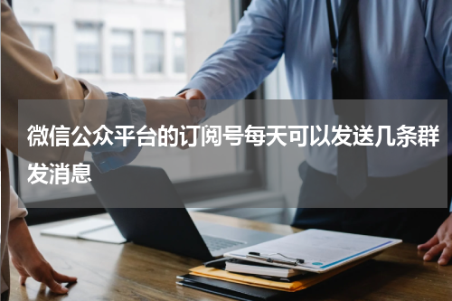 微信公众平台的订阅号每天可以发送几条群发消息