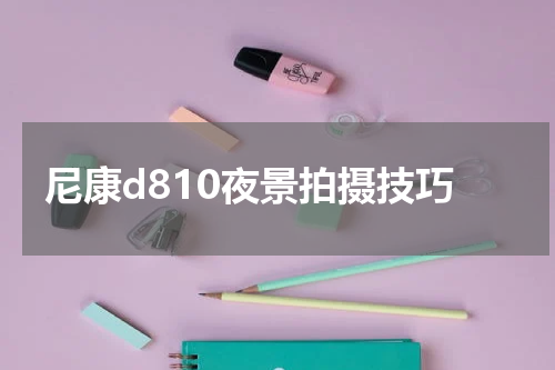 尼康d810夜景拍摄技巧