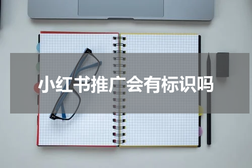 小红书推广会有标识吗