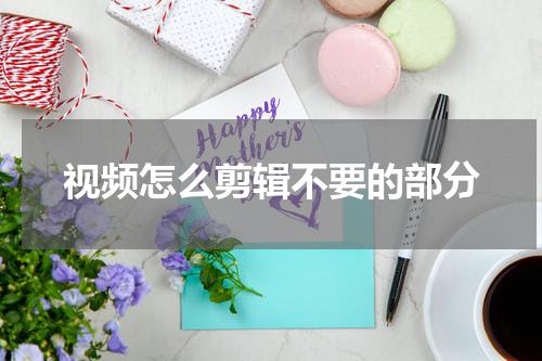 视频怎么剪辑不要的部分