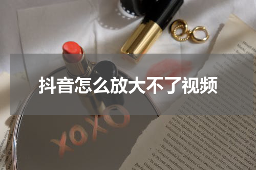 抖音怎么放大不了视频