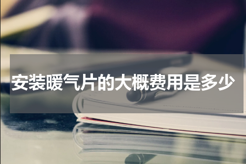安装暖气片的大概费用是多少