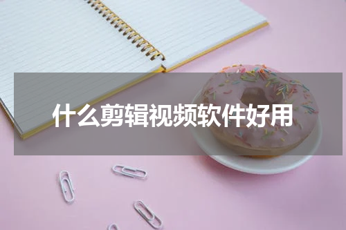 什么剪辑视频软件好用