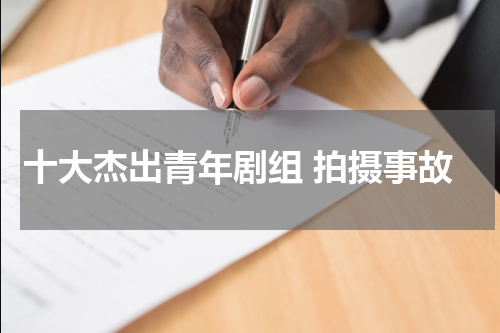 十大杰出青年剧组 拍摄事故