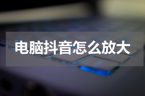电脑抖音怎么放大
