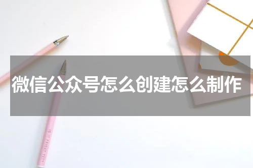 微信公众号怎么创建怎么制作
