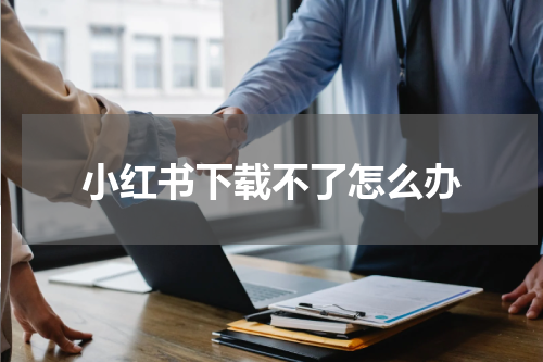 小红书下载不了怎么办