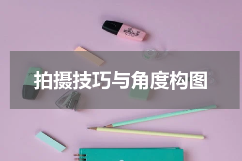 拍摄技巧与角度构图