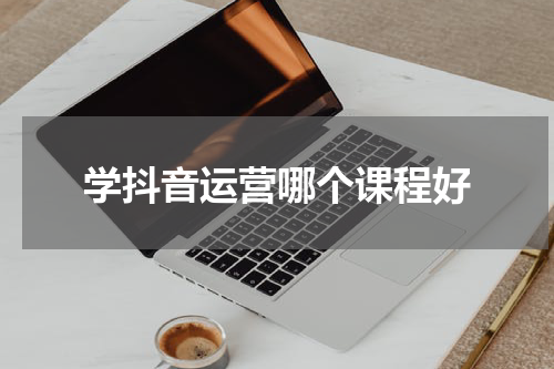 学抖音运营哪个课程好