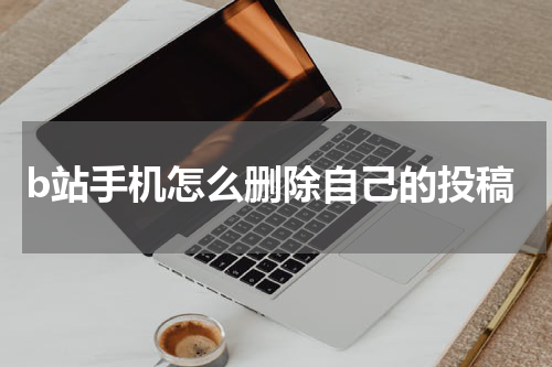 b站手机怎么删除自己的投稿