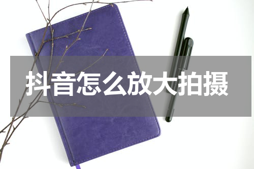 抖音怎么放大拍摄